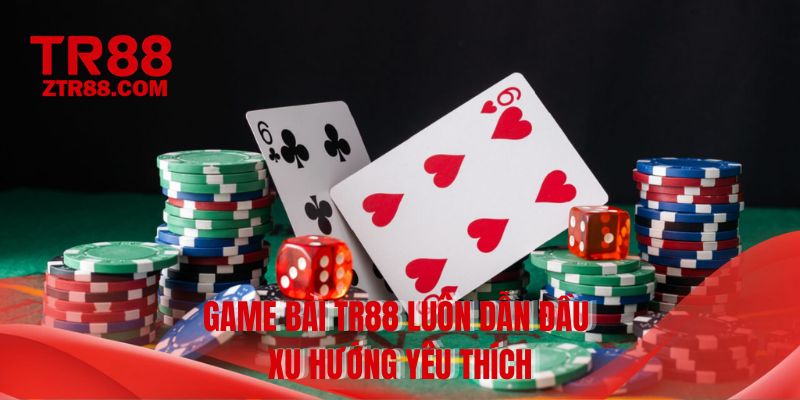 Game bài TR88 luôn dẫn đầu xu hướng yêu thích