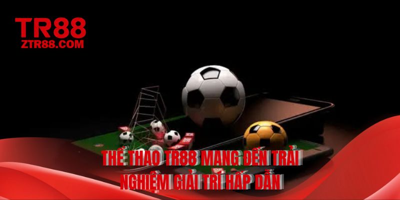 Thể thao TR88 mang đến trải nghiệm giải trí hấp dẫn