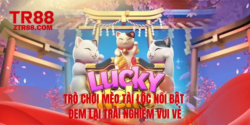 Trò chơi mèo tài lộc nổi bật đem lại trải nghiệm vui vẻ