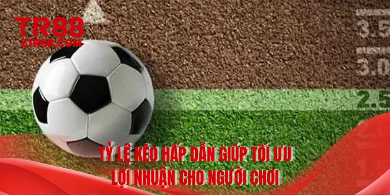 Tỷ lệ kèo hấp dẫn giúp tối ưu lợi nhuận cho người chơi
